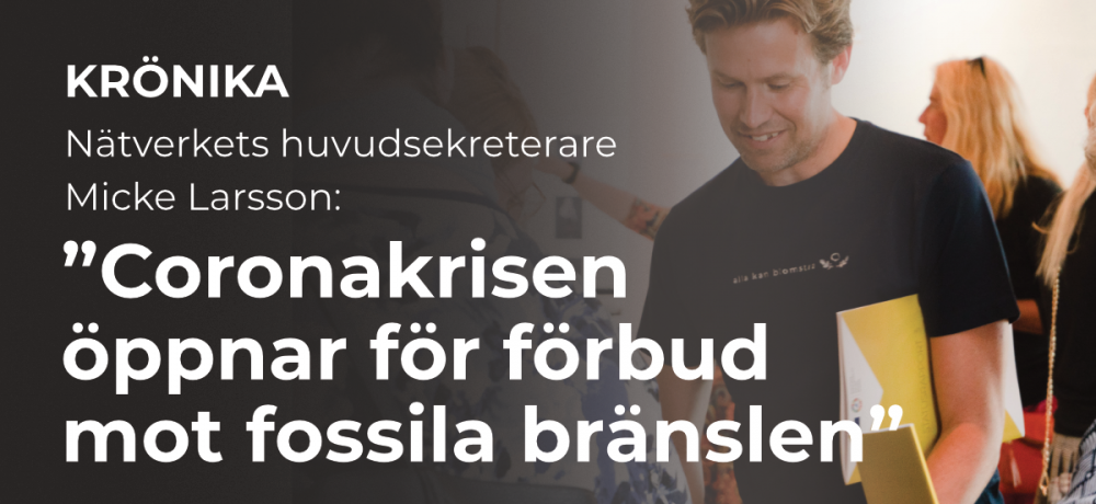 Bild med texten. Krönika, nätverkets huvudsekreterare Micke Larsson, "Coronakrisen öppnar för förbud mot fossila bränslen"